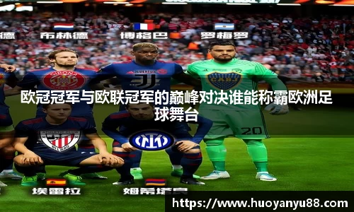 欧冠冠军与欧联冠军的巅峰对决谁能称霸欧洲足球舞台