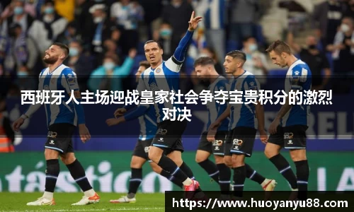 西班牙人主场迎战皇家社会争夺宝贵积分的激烈对决